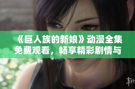 《巨人族的新娘》动漫全集免费观看，畅享精彩剧情与角色互动