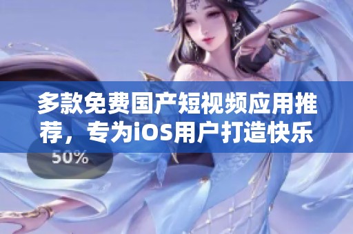 多款免费国产短视频应用推荐，专为iOS用户打造快乐分享体验