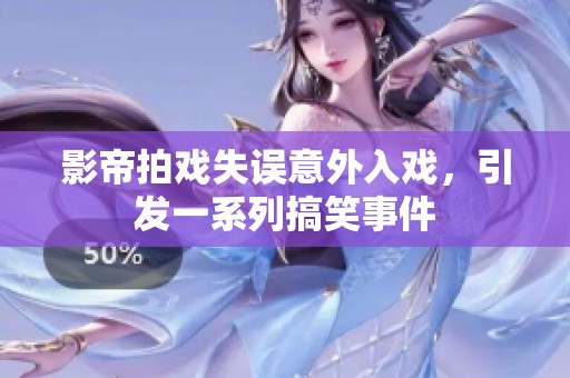 影帝拍戏失误意外入戏，引发一系列搞笑事件