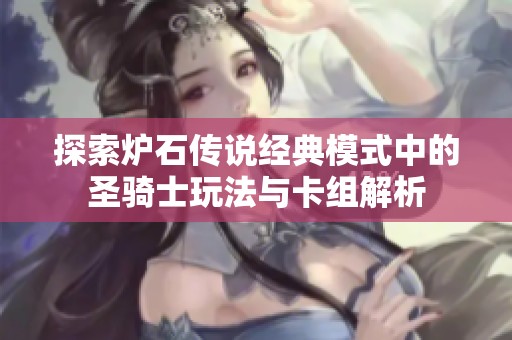 探索炉石传说经典模式中的圣骑士玩法与卡组解析