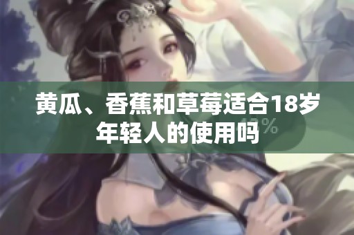 黄瓜、香蕉和草莓适合18岁年轻人的使用吗