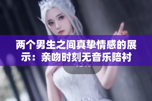 两个男生之间真挚情感的展示：亲吻时刻无音乐陪衬
