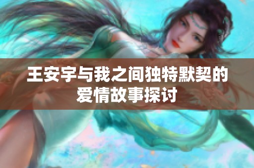 王安宇与我之间独特默契的爱情故事探讨