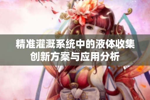 精准灌溉系统中的液体收集创新方案与应用分析