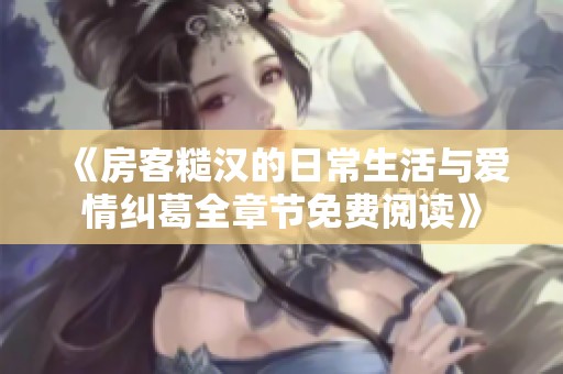 《房客糙汉的日常生活与爱情纠葛全章节免费阅读》