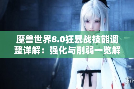 魔兽世界8.0狂暴战技能调整详解：强化与削弱一览解析
