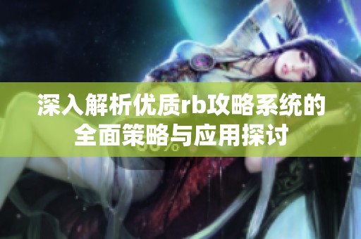 深入解析优质rb攻略系统的全面策略与应用探讨