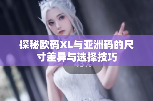 探秘欧码XL与亚洲码的尺寸差异与选择技巧