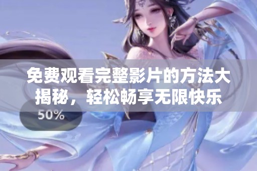 免费观看完整影片的方法大揭秘，轻松畅享无限快乐