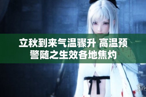 立秋到来气温骤升 高温预警随之生效各地焦灼