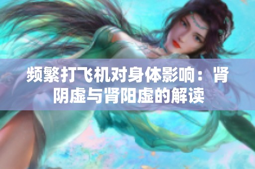 频繁打飞机对身体影响：肾阴虚与肾阳虚的解读