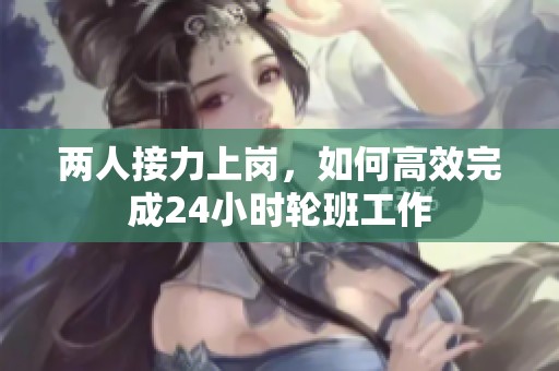 两人接力上岗，如何高效完成24小时轮班工作