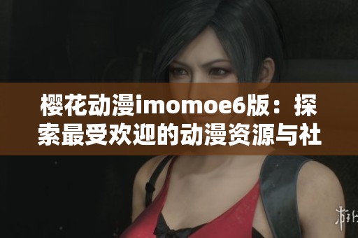 樱花动漫imomoe6版：探索最受欢迎的动漫资源与社区体验