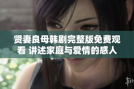贤妻良母韩剧完整版免费观看 讲述家庭与爱情的感人故事