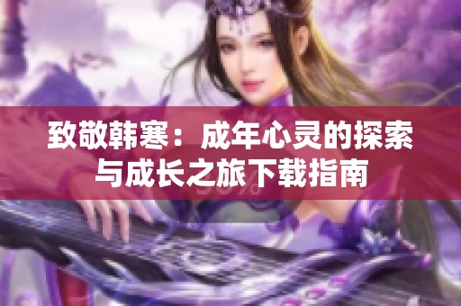 致敬韩寒：成年心灵的探索与成长之旅下载指南