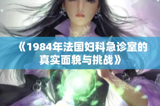 《1984年法国妇科急诊室的真实面貌与挑战》