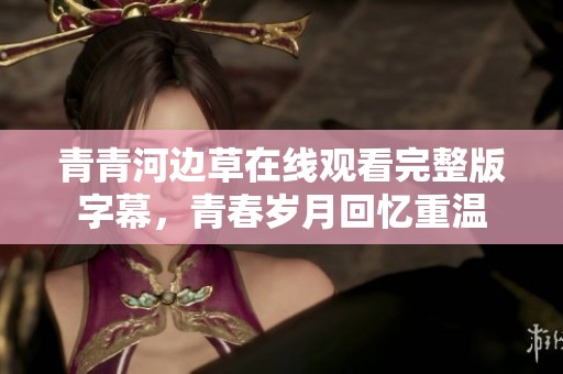 青青河边草在线观看完整版字幕，青春岁月回忆重温