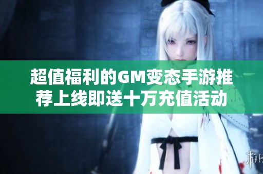 超值福利的GM变态手游推荐上线即送十万充值活动