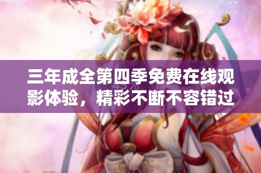 三年成全第四季免费在线观影体验，精彩不断不容错过