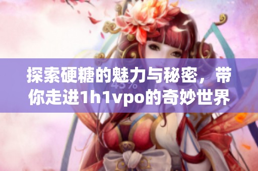 探索硬糖的魅力与秘密，带你走进1h1vpo的奇妙世界