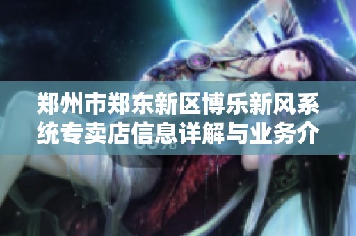 郑州市郑东新区博乐新风系统专卖店信息详解与业务介绍