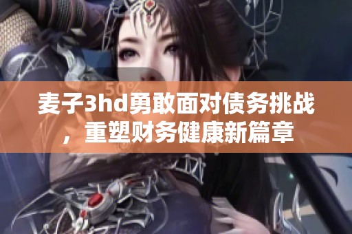 麦子3hd勇敢面对债务挑战，重塑财务健康新篇章
