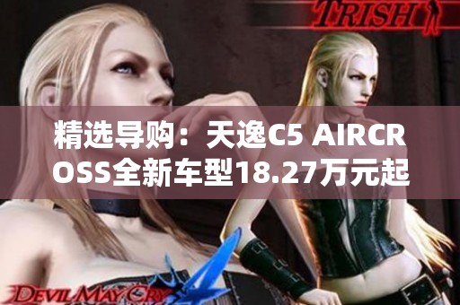 精选导购：天逸C5 AIRCROSS全新车型18.27万元起售