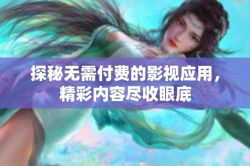 探秘无需付费的影视应用，精彩内容尽收眼底