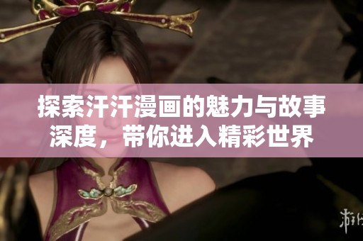 探索汗汗漫画的魅力与故事深度，带你进入精彩世界