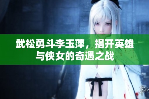 武松勇斗李玉萍，揭开英雄与侠女的奇遇之战