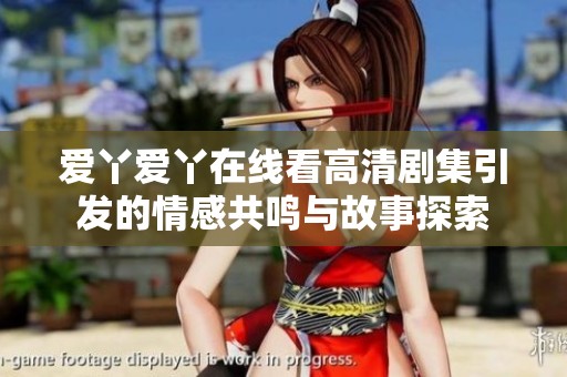 爱丫爱丫在线看高清剧集引发的情感共鸣与故事探索