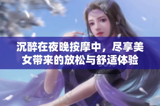 沉醉在夜晚按摩中，尽享美女带来的放松与舒适体验
