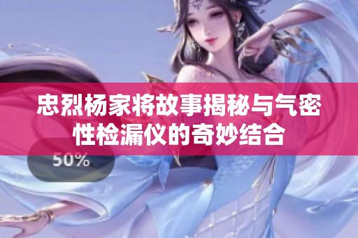 忠烈杨家将故事揭秘与气密性检漏仪的奇妙结合