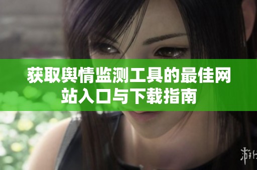 获取舆情监测工具的最佳网站入口与下载指南