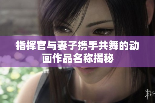 指挥官与妻子携手共舞的动画作品名称揭秘