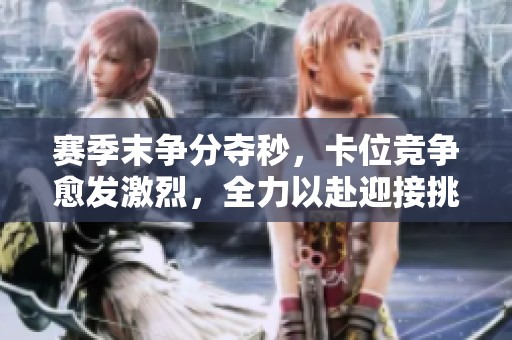 赛季末争分夺秒，卡位竞争愈发激烈，全力以赴迎接挑战