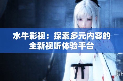水牛影视：探索多元内容的全新视听体验平台