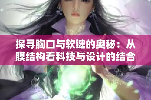 探寻胸口与软键的奥秘：从膜结构看科技与设计的结合
