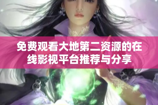 免费观看大地第二资源的在线影视平台推荐与分享