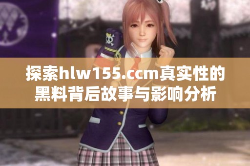 探索hlw155.ccm真实性的黑料背后故事与影响分析