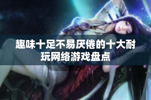 趣味十足不易厌倦的十大耐玩网络游戏盘点