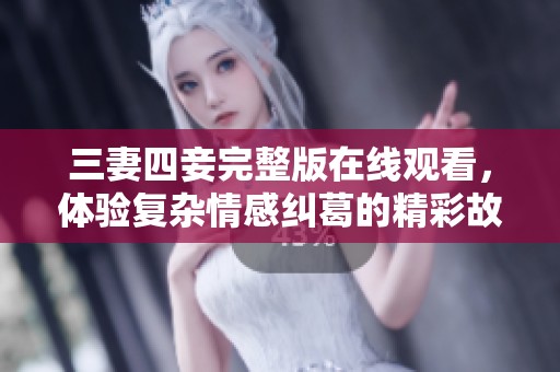 三妻四妾完整版在线观看，体验复杂情感纠葛的精彩故事