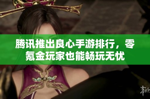 腾讯推出良心手游排行，零氪金玩家也能畅玩无忧