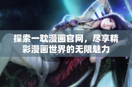 探索一耽漫画官网，尽享精彩漫画世界的无限魅力