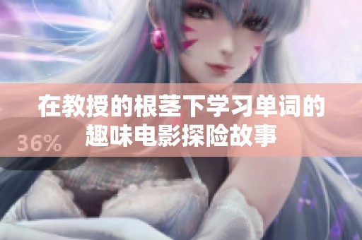 在教授的根茎下学习单词的趣味电影探险故事