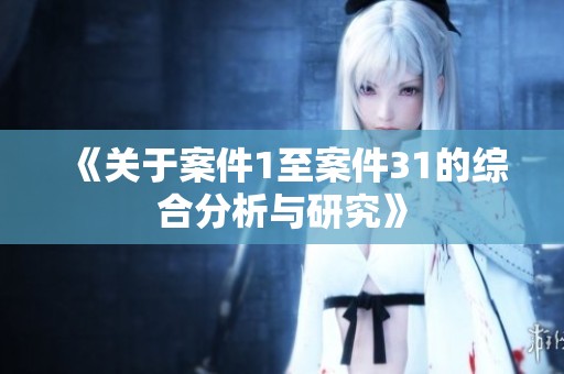 《关于案件1至案件31的综合分析与研究》