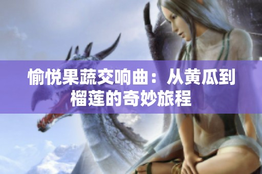 愉悦果蔬交响曲：从黄瓜到榴莲的奇妙旅程
