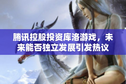 腾讯控股投资库洛游戏，未来能否独立发展引发热议