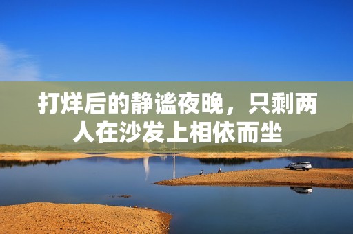 打烊后的静谧夜晚，只剩两人在沙发上相依而坐