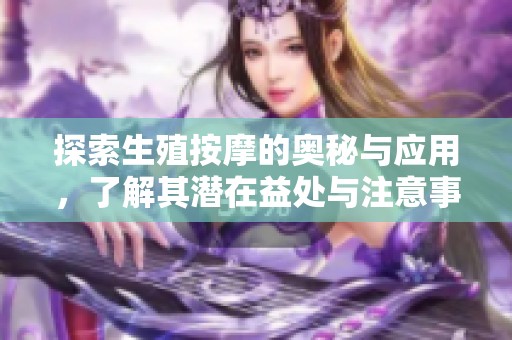 探索生殖按摩的奥秘与应用，了解其潜在益处与注意事项